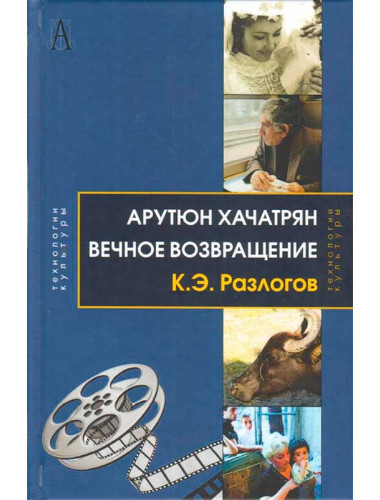 Арутюн Хачатрян: Вечное возвращение. 2-е изд. Разлогов К. Э.