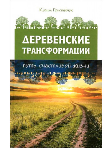 Деревенские Трансформации. Путь счастливой жизни. Кирилл Пристайчук