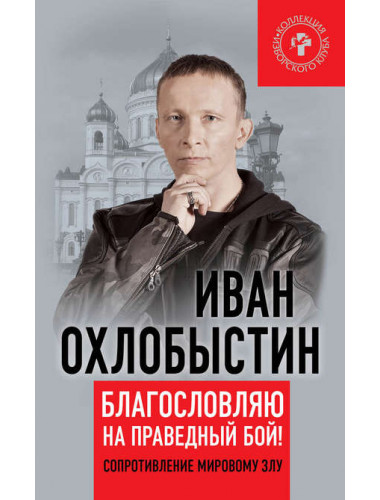Благословляю на праведный бой! Сопротивление мировому злу. Охлобыстин И. И.