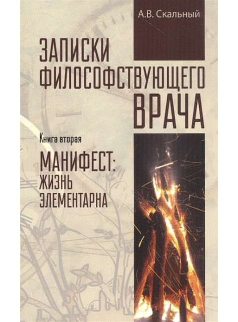 Записки философствующего врача. Книга 2. Манифест: жизнь элементарна. Скальный А.В.