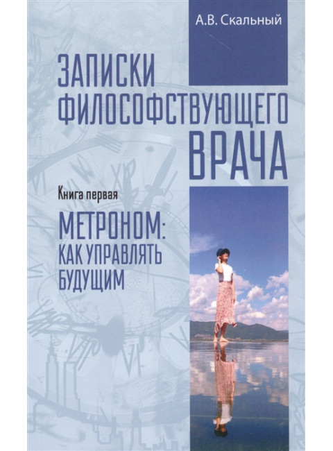 Записки философствующего врача. Книга 1. Метроном: как управлять будущим. Скальный А.В.