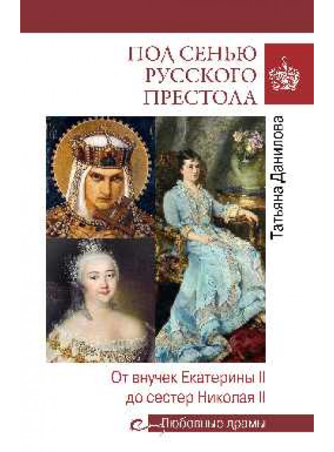 Любовные драмы. Под сенью русского престола. Тайны, страсти, интриги. Данилова Т.Н.