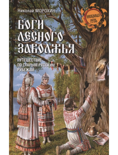 Боги лесного Заволжья. Путешествие по старым русским рубежам. Морохин Н.В.