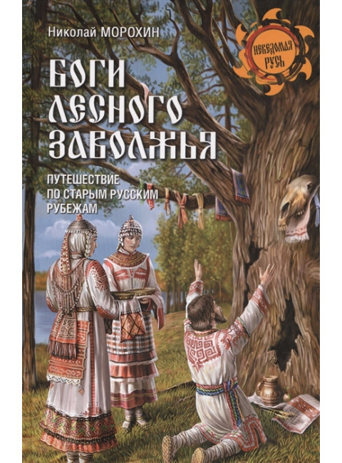 Боги лесного Заволжья. Путешествие по старым русским рубежам. Морохин Н.В.