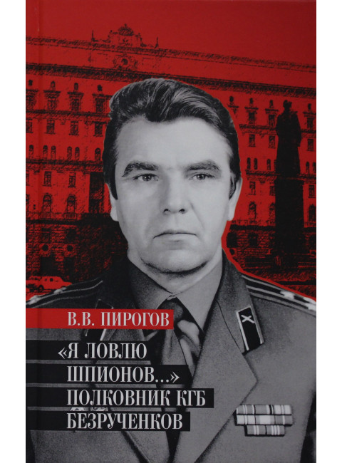 Я ловлю шпионов... Полковник КГБ Безрученков. Пирогов В.