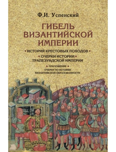 Гибель Византийской империи. История крестовых походов. Очерки истории Трапезундской империи. Успенский Ф.И.