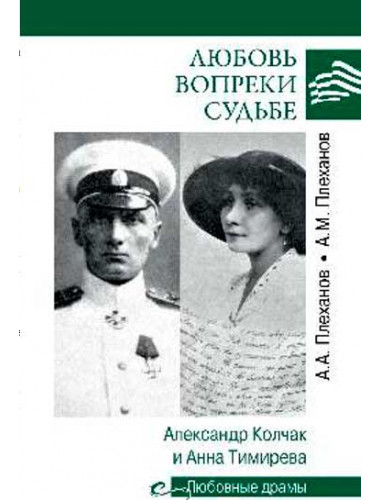 Любовные драмы Любовь вопреки судьбе. Александр Колчак и Анна Тимирева. Плеханов А.М.