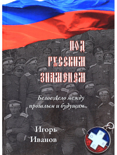 Под русским знаменем. Белое дело между прошлым и будущим. Иванов И.Б.