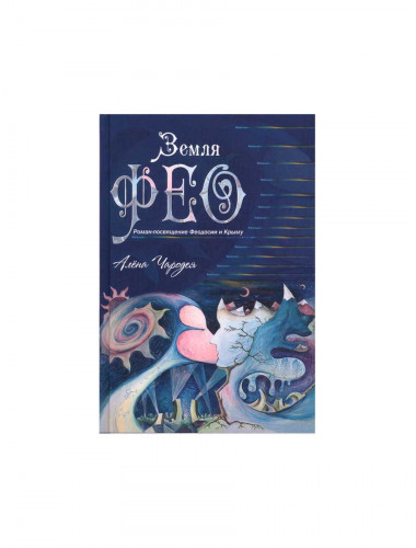 Земля Фео. Роман-посвящение Феодосии и Крыму. Чародея А.