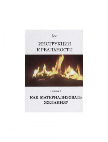 Инструкция к реальности. Книга 2. Как материализовать желания? lee