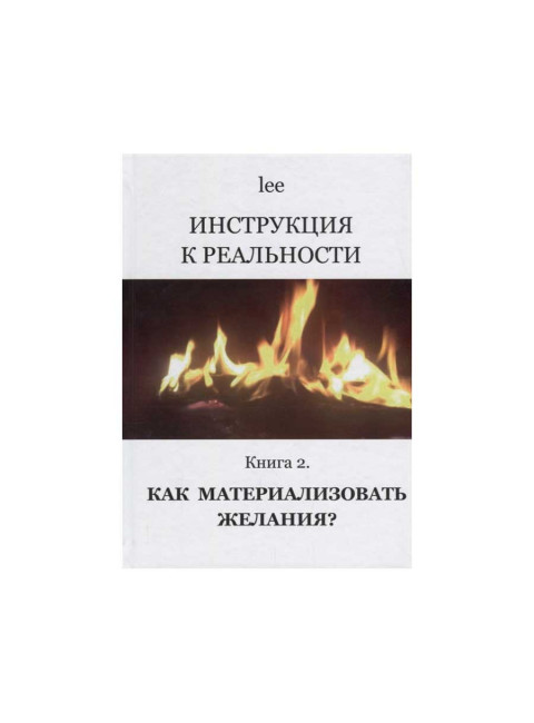Инструкция к реальности. Книга 2. Как материализовать желания? lee
