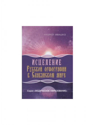 Исцеление русской орфографии в славянском мире. Ивашко А.