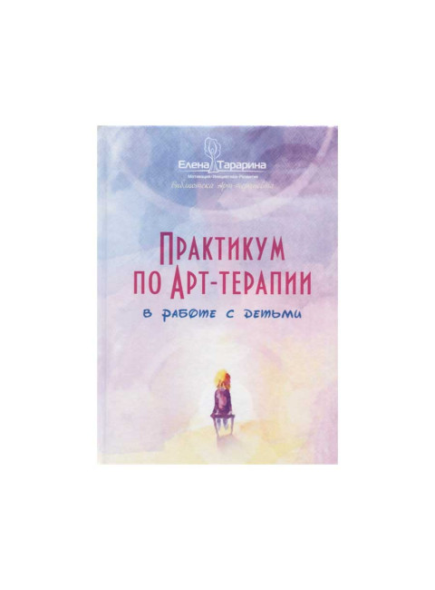 Практикум по арт-терапии в работе с детьми. Тарарина Е.