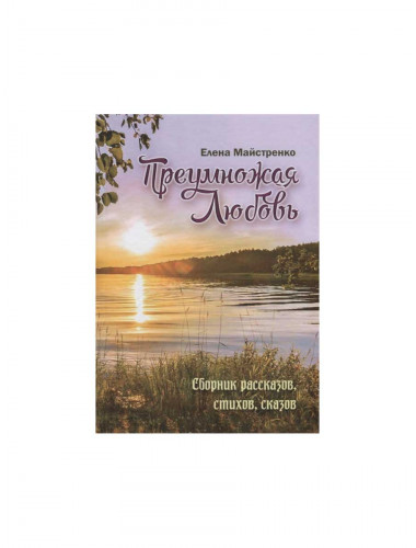 Преумножая любовь. Сборник рассказов, стихов, сказов. Майстренко Е.