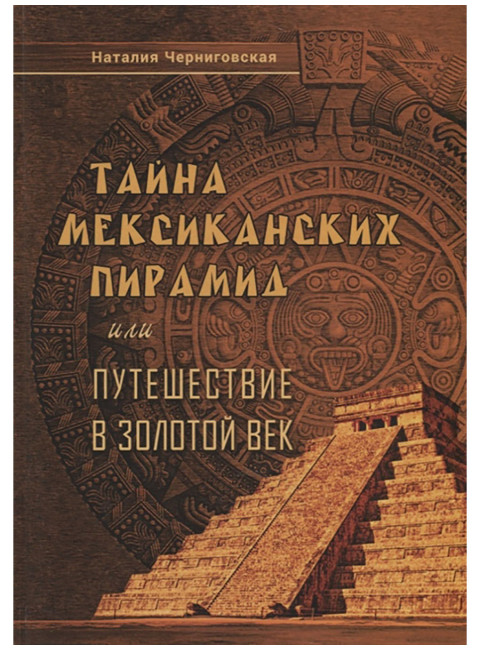 Тайна мексиканских пирамид или путешествие в Золотой век. Черниговская Н.