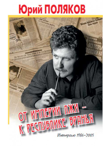 От империи лжи к республике вранья. Интервью 1986-2005. Поляков Ю.