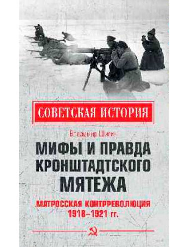 Мифы и правда Кронштадтского мятежа. Матросская контрреволюция 1918-1921 гг. Шигин В.В.
