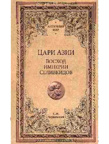 Цари Азии. Восход империи Селевкидов. Чернявский С.Н.