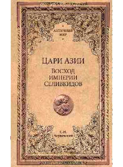 Цари Азии. Восход империи Селевкидов. Чернявский С.Н.