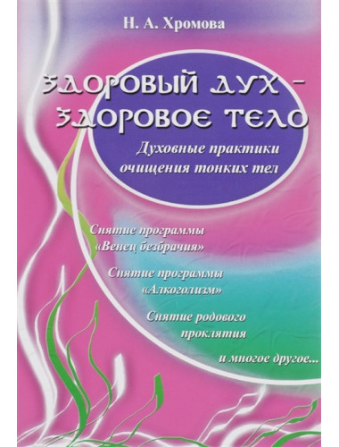 Здоровый дух - здоровое тело. Духовные практики очищения тонких тел. Н.А.Хромова