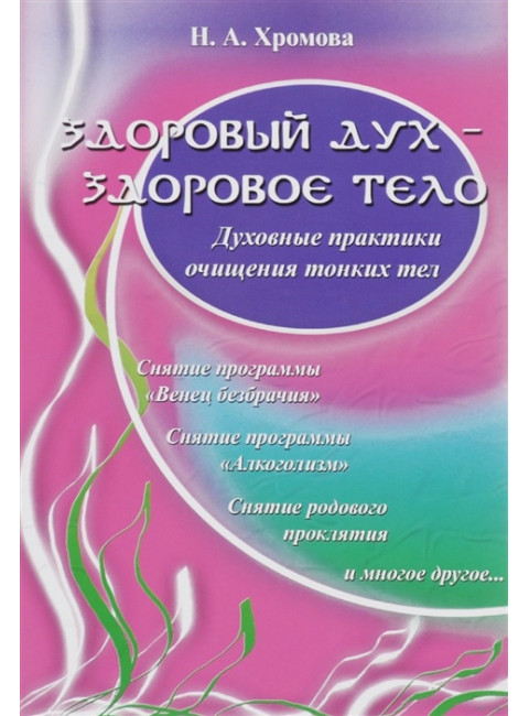 Здоровый дух - здоровое тело. Духовные практики очищения тонких тел. Н.А.Хромова
