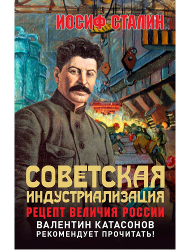 Советская индустриализация. Рецепт величия России. Предисловие В.Ю. Катасонова. Сталин И.В.