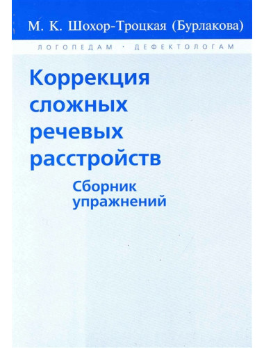 Коррекция сложных речевых расстройств. Сборник упражнений. Шохор-Троцкая (Бурлакова) М.К.