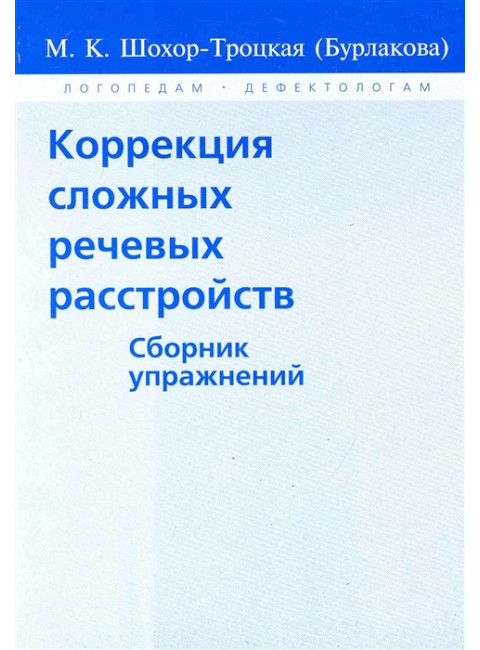 Коррекция сложных речевых расстройств. Сборник упражнений. Шохор-Троцкая (Бурлакова) М.К.