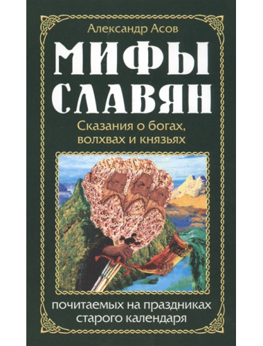 Мифы славян. Сказания о богах, волхвах и князьях, почитаемых на праздниках старого календаря. Асов А.И.