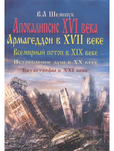 Апокалипсис в XVI веке. Армагедон в XVII веке. Всемирный потоп в XIX веке. Истребление душ в XX. Шемшук В.А.