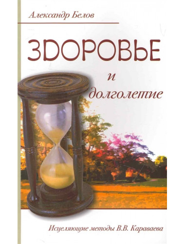 Здоровье и долголетие. Исцеляющие методы. В.В. Караваева, Белов А.