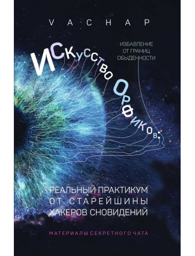 Искусство Орфиков: избавление от границ обыденности. Реальный практикум от старейшины хакеров сновидений. VACHAP