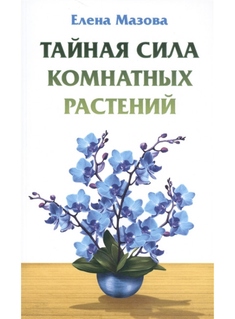 Тайная сила комнатных растений. Мазова Е.