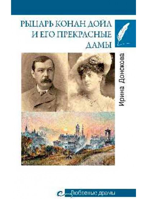 Любовные драмы. Рыцарь Конан Дойл и его Прекрасные Дамы. Донскова И.И.