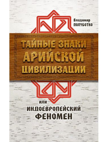 Тайные знаки арийской цивилизации или индоевропейский феномен. Полуботко Владимир Юрьевич