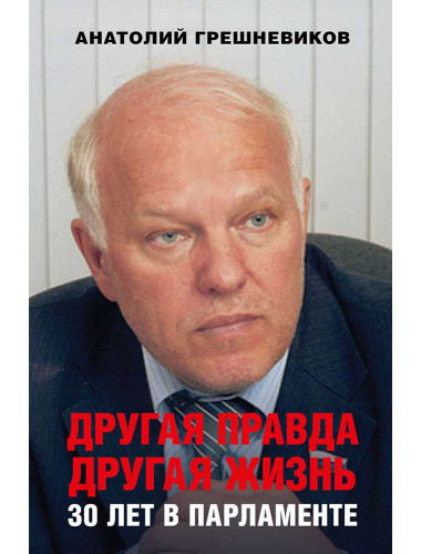 Другая правда. Другая жизнь. 30 лет в парламенте. Грешневиков А.Н.