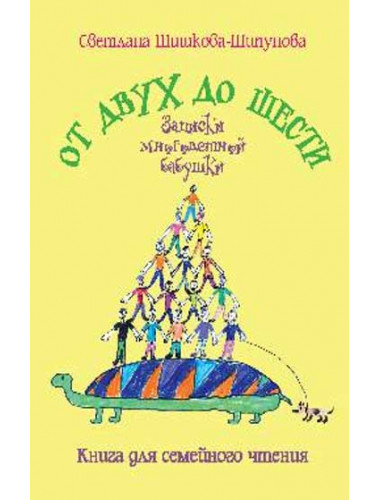 От двух до шести. Записки многодетной бабушки. Шишкова-Шипунова С.Е.