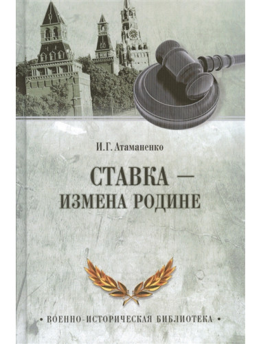 Ставка - измена Родине. Атаманенко И.Г.