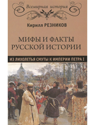 Мифы и факты русской истории. Из Лихолетья  Смуты к империи Петра I. Резников К.Ю.