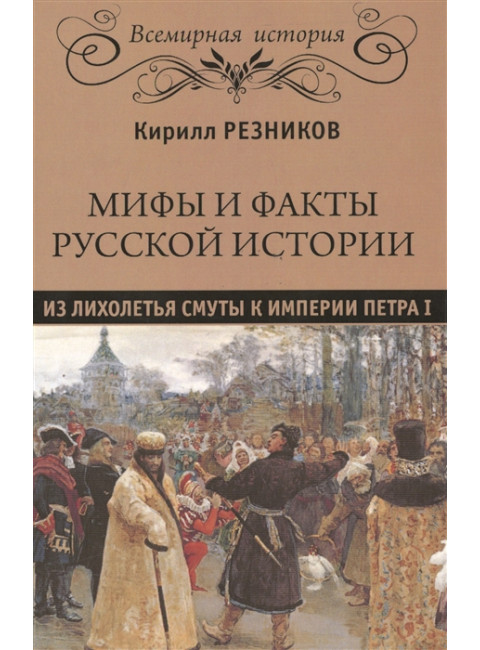 Мифы и факты русской истории. Из Лихолетья  Смуты к империи Петра I. Резников К.Ю.