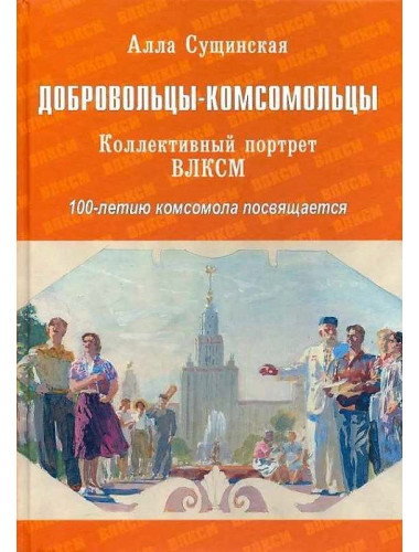Добровольцы-комсомольцы. Коллективный портрет ВЛКСМ. 100-летию комсомола посвящается. Сущинская А.Ф.