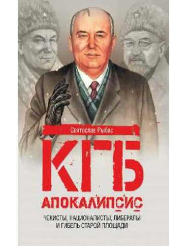 КГБ. Апокалипсис. Чекисты, националисты, либералы и гибель Старой площади. Рыбас С.Ю.