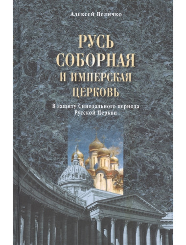 Русь соборная и Имперская церковь. В защиту Синодального периода Русской Церкви. Величко А.М.