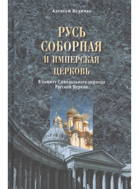Русь соборная и Имперская церковь. В защиту Синодального периода Русской Церкви. Величко А.М.