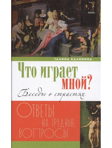 Что играет мной? Беседы о страстях и борьбе с ними в современном мире. Калинина Галина