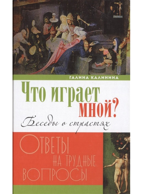 Что играет мной? Беседы о страстях и борьбе с ними в современном мире. Калинина Галина
