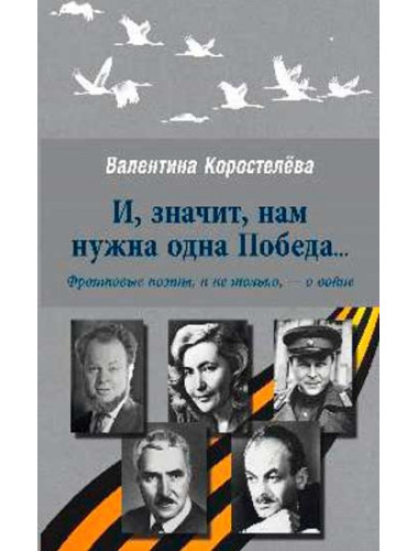 И, значит, нам нужна одна Победа...Фронтовые поэты, и не только,- о войне. Коростелёва В.