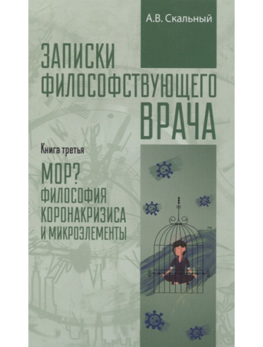 Записки философствующего врача. Книга третья. МОР? Философия коронакризиса и микроэлементы. Скальный А.В. 2021