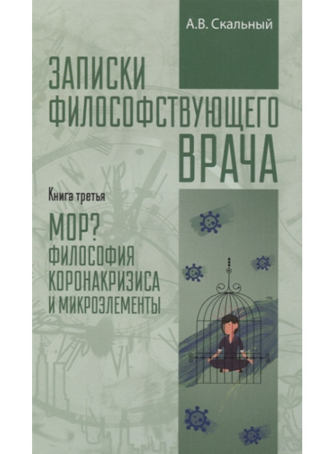 Записки философствующего врача. Книга третья. МОР? Философия коронакризиса и микроэлементы. Скальный А.В. 2021