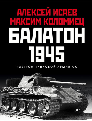 Балатон 1945. Разгром танковой армии СС. Исаев А.В., Коломиец М.В.